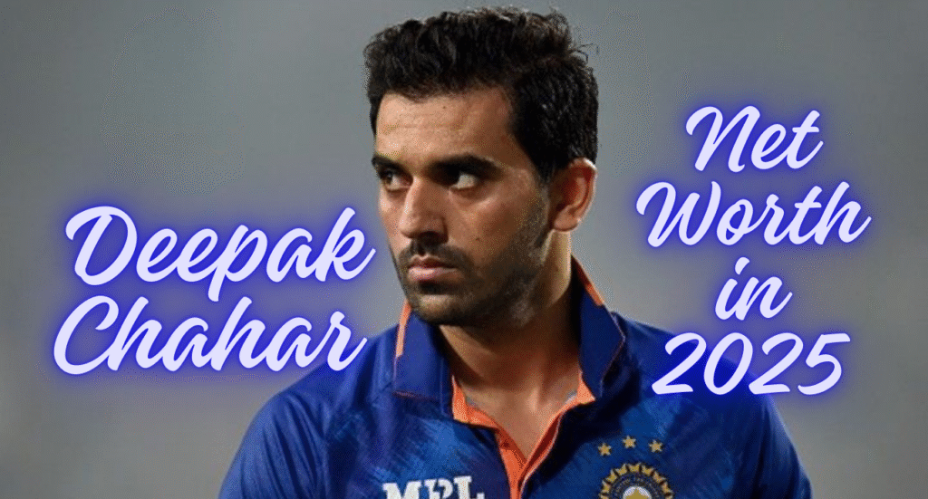 Deepak Chahar Net Worth in 2025