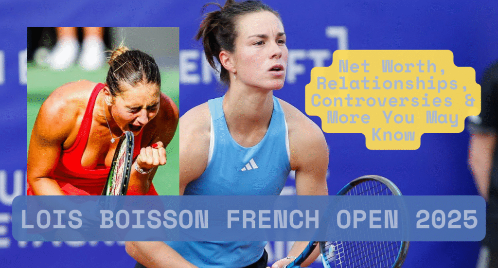 Lois Boisson French Open 2025, Net Worth, Controversy, and Many More