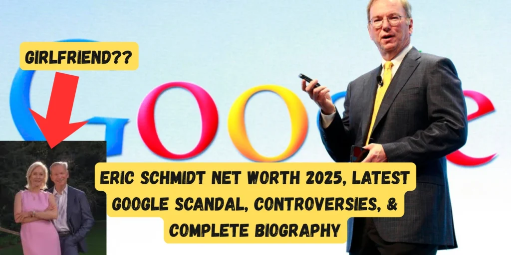 Eric Schmidt Net Worth 2025, Latest Google Scandal, Controversies, & Complete Biography